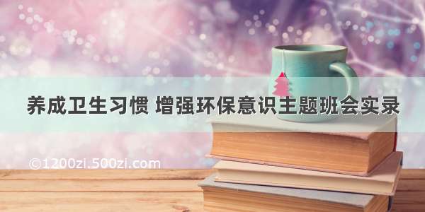 养成卫生习惯 增强环保意识主题班会实录