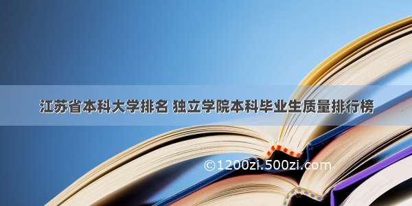 江苏省本科大学排名 独立学院本科毕业生质量排行榜