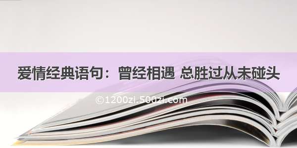 爱情经典语句：曾经相遇 总胜过从未碰头