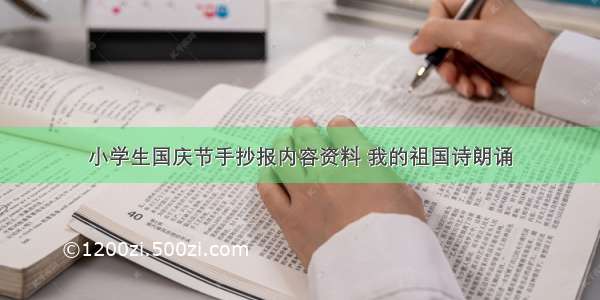 小学生国庆节手抄报内容资料 我的祖国诗朗诵