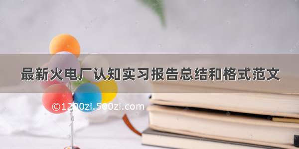 最新火电厂认知实习报告总结和格式范文