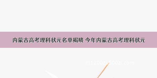 内蒙古高考理科状元名单揭晓 今年内蒙古高考理科状元