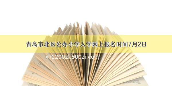 青岛市北区公办小学入学网上报名时间7月2日