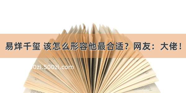 易烊千玺 该怎么形容他最合适？网友：大佬！