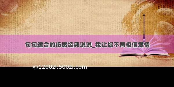 句句适合的伤感经典说说_我让你不再相信爱情