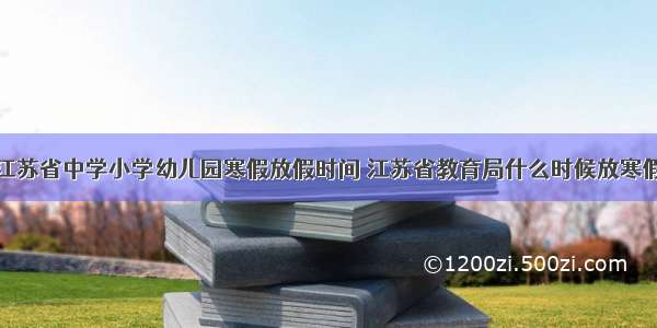 江苏省中学小学幼儿园寒假放假时间 江苏省教育局什么时候放寒假