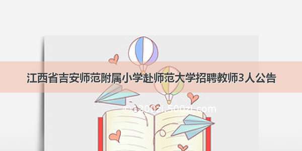 江西省吉安师范附属小学赴师范大学招聘教师3人公告