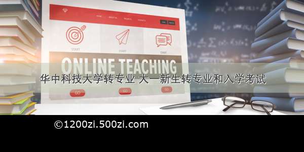 华中科技大学转专业 大一新生转专业和入学考试