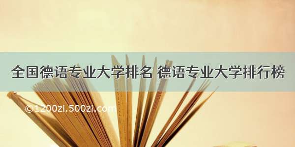 全国德语专业大学排名 德语专业大学排行榜