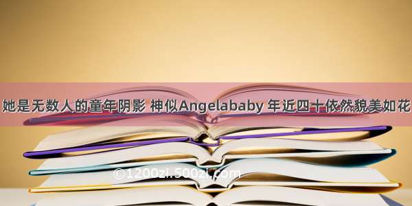 她是无数人的童年阴影 神似Angelababy 年近四十依然貌美如花