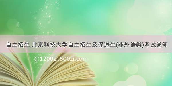 自主招生 北京科技大学自主招生及保送生(非外语类)考试通知