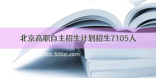 北京高职自主招生计划招生7105人