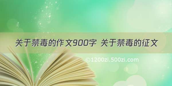 关于禁毒的作文900字 关于禁毒的征文