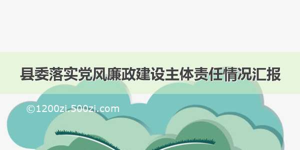 县委落实党风廉政建设主体责任情况汇报