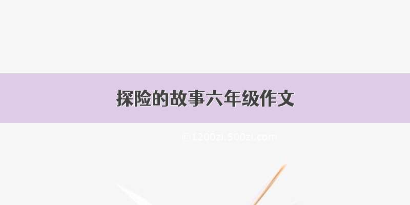 探险的故事六年级作文