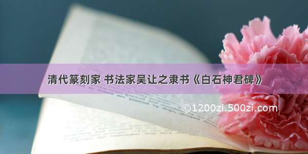 清代篆刻家 书法家吴让之隶书《白石神君碑》