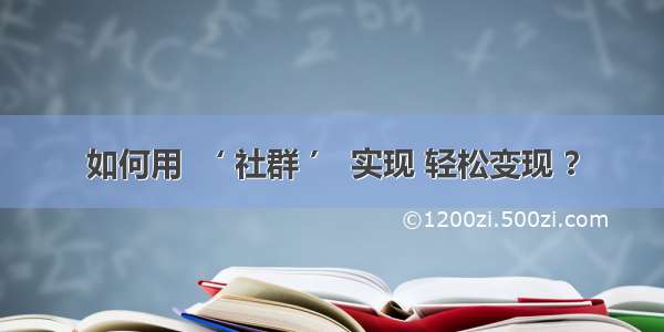 如何用 ‘ 社群 ’ 实现 轻松变现 ？