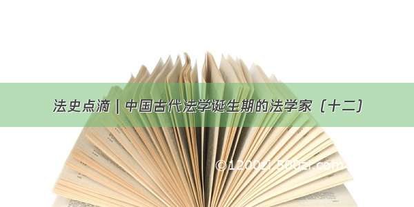 法史点滴 | 中国古代法学诞生期的法学家（十二）