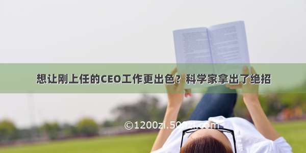 想让刚上任的CEO工作更出色？科学家拿出了绝招