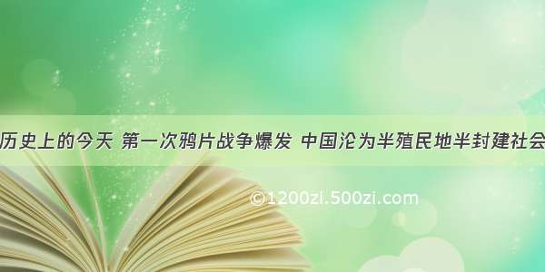 历史上的今天 第一次鸦片战争爆发 中国沦为半殖民地半封建社会