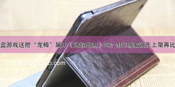 沙盒游戏这把“龙椅”属于《迷你世界》吗？MC玩家说先上架再比较