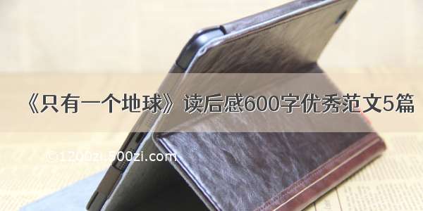 《只有一个地球》读后感600字优秀范文5篇