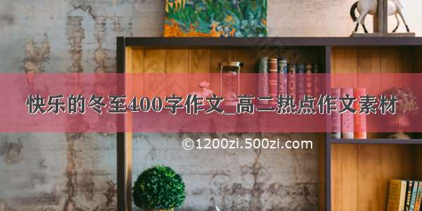 快乐的冬至400字作文_高二热点作文素材