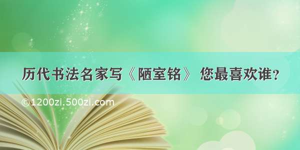 历代书法名家写《陋室铭》 您最喜欢谁？