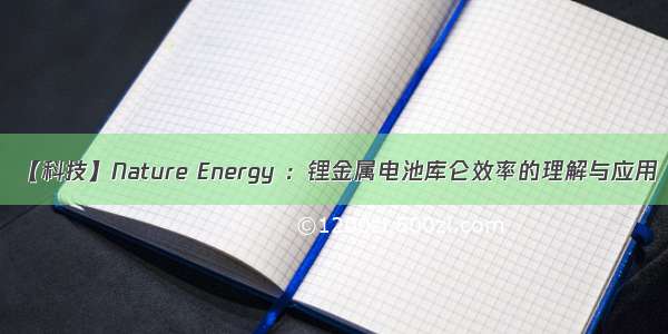 【科技】Nature Energy ：锂金属电池库仑效率的理解与应用