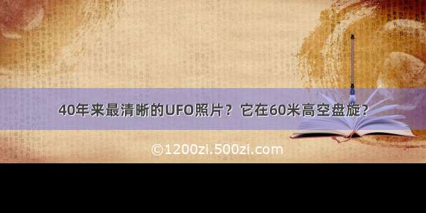 40年来最清晰的UFO照片？它在60米高空盘旋？