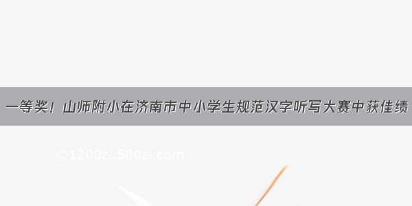 一等奖！山师附小在济南市中小学生规范汉字听写大赛中获佳绩