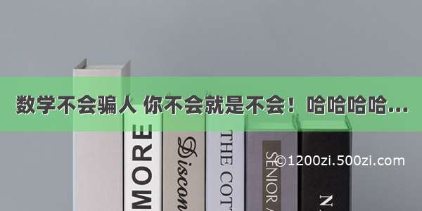 数学不会骗人 你不会就是不会！哈哈哈哈…