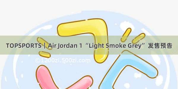 TOPSPORTS｜Air Jordan 1 “Light Smoke Grey” 发售预告