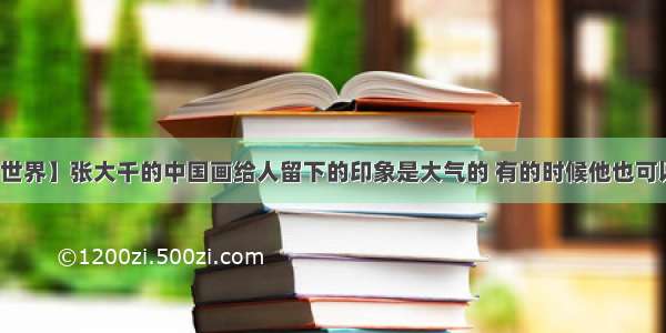 【艺术世界】张大千的中国画给人留下的印象是大气的 有的时候他也可以小清新