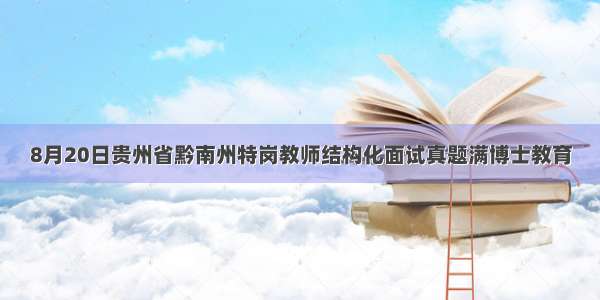 8月20日贵州省黔南州特岗教师结构化面试真题满博士教育