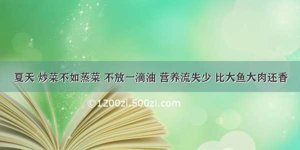 夏天 炒菜不如蒸菜 不放一滴油 营养流失少 比大鱼大肉还香