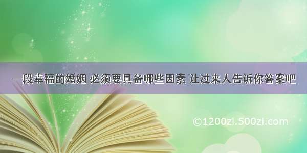 一段幸福的婚姻 必须要具备哪些因素 让过来人告诉你答案吧