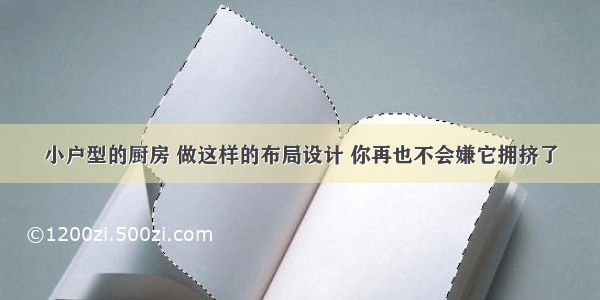 小户型的厨房 做这样的布局设计 你再也不会嫌它拥挤了