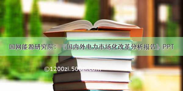 国网能源研究院：《国内外电力市场化改革分析报告》PPT