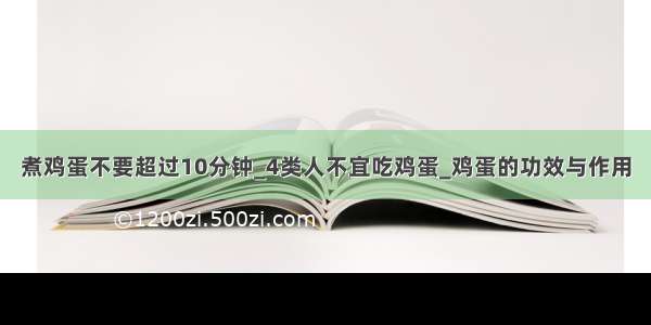 煮鸡蛋不要超过10分钟_4类人不宜吃鸡蛋_鸡蛋的功效与作用