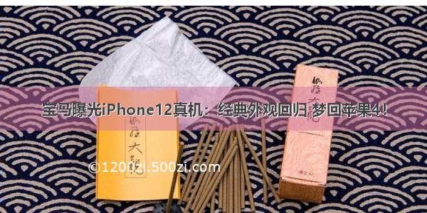 宝马曝光iPhone12真机：经典外观回归 梦回苹果4！