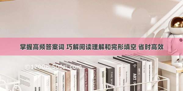 掌握高频答案词 巧解阅读理解和完形填空 省时高效