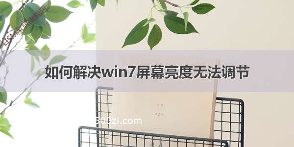 如何解决win7屏幕亮度无法调节