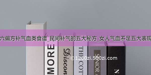 六偏方补气血类食谱_民间补气的五大秘方_女人气血不足五大表现