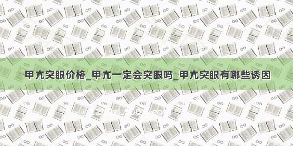 甲亢突眼价格_甲亢一定会突眼吗_甲亢突眼有哪些诱因