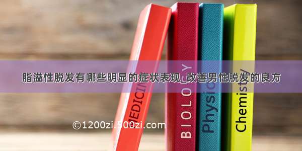 脂溢性脱发有哪些明显的症状表现_改善男性脱发的良方