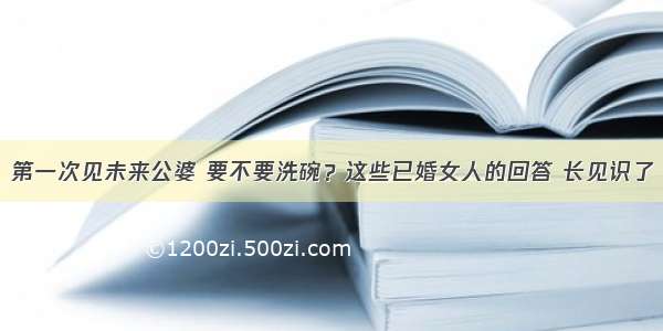 第一次见未来公婆 要不要洗碗？这些已婚女人的回答 长见识了