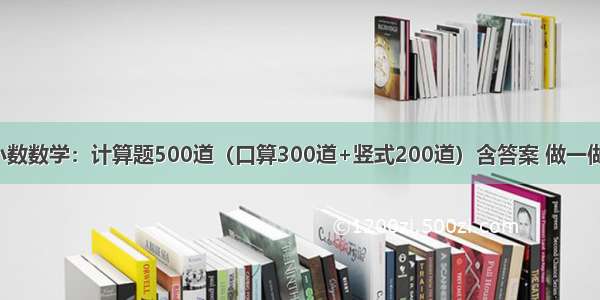 小数数学：计算题500道（口算300道+竖式200道）含答案 做一做！