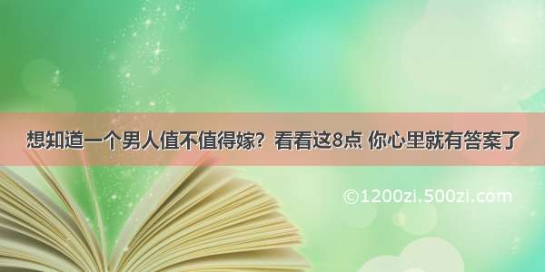 想知道一个男人值不值得嫁？看看这8点 你心里就有答案了