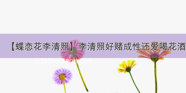 【蝶恋花李清照】李清照好赌成性还爱喝花酒